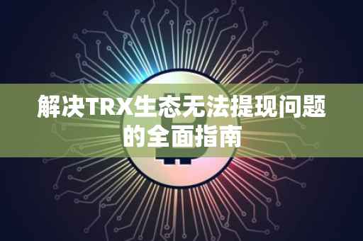 解决TRX生态无法提现问题的全面指南