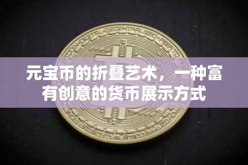 元宝币的折叠艺术，一种富有创意的货币展示方式