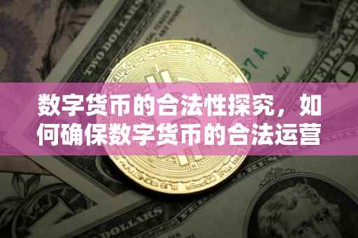 数字货币的合法性探究，如何确保数字货币的合法运营