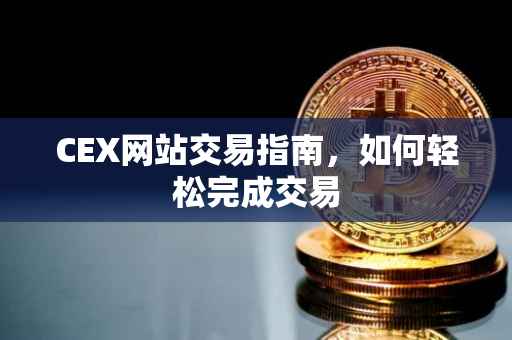 CEX网站交易指南，如何轻松完成交易