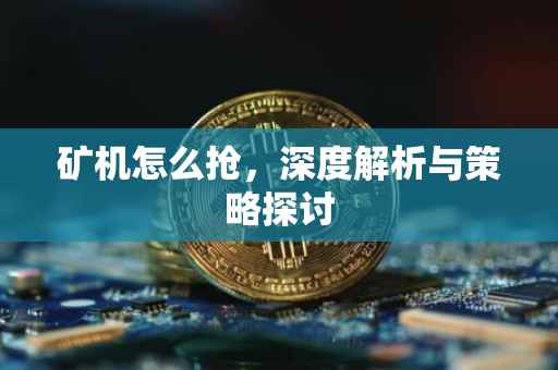 矿机怎么抢，深度解析与策略探讨