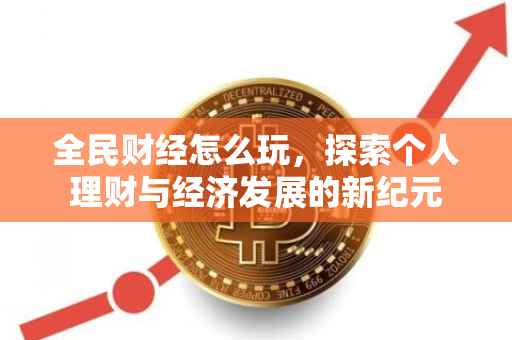 全民财经怎么玩，探索个人理财与经济发展的新纪元