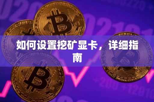 如何设置挖矿显卡，详细指南