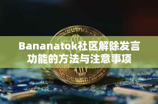 Bananatok社区解除发言功能的方法与注意事项