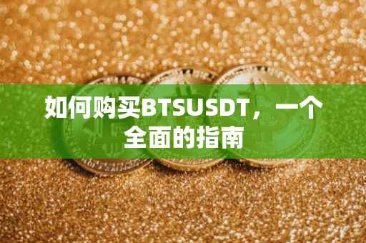 如何购买BTSUSDT，一个全面的指南