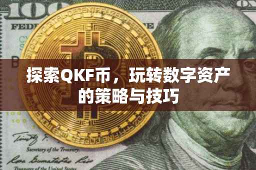 探索QKF币，玩转数字资产的策略与技巧
