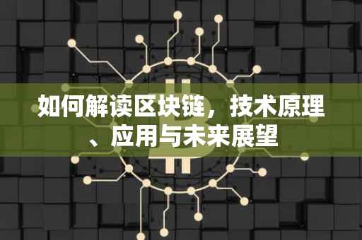 如何解读区块链，技术原理、应用与未来展望