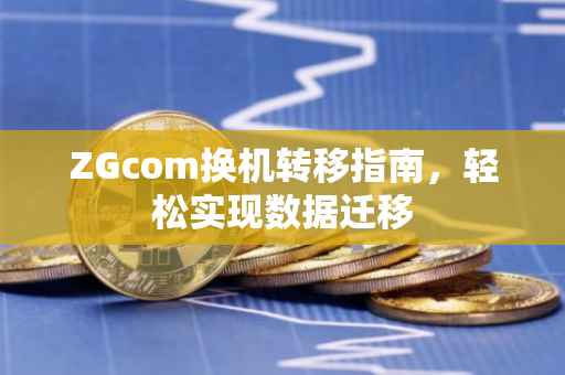 ZGcom换机转移指南，轻松实现数据迁移