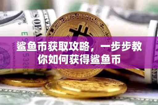 鲨鱼币获取攻略，一步步教你如何获得鲨鱼币