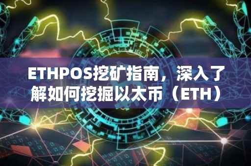 ETHPOS挖矿指南，深入了解如何挖掘以太币（ETH）
