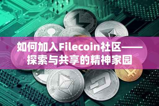 如何加入Filecoin社区——探索与共享的精神家园