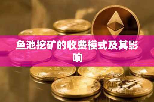 鱼池挖矿的收费模式及其影响