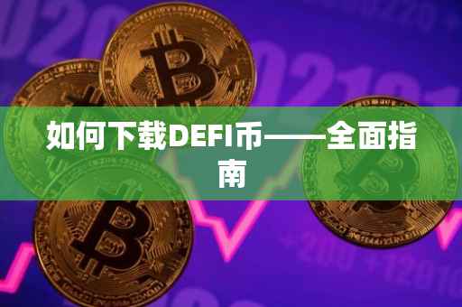 如何下载DEFI币——全面指南