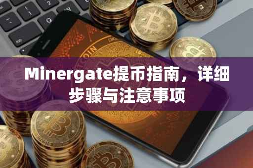 Minergate提币指南，详细步骤与注意事项