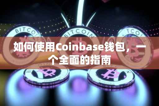 如何使用Coinbase钱包，一个全面的指南