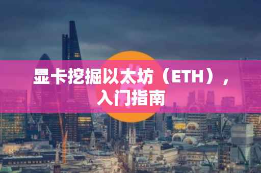 显卡挖掘以太坊（ETH），入门指南