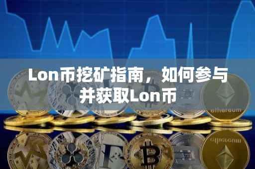 Lon币挖矿指南，如何参与并获取Lon币