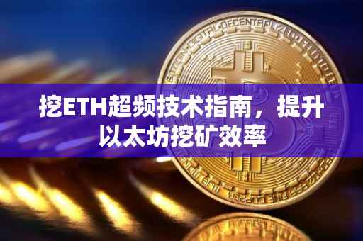 挖ETH超频技术指南，提升以太坊挖矿效率