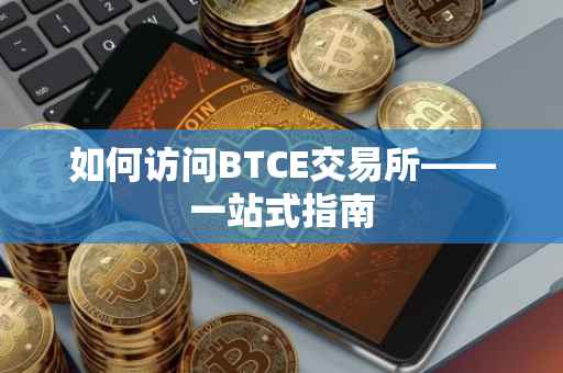 如何访问BTCE交易所——一站式指南