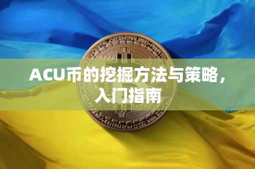 ACU币的挖掘方法与策略，入门指南