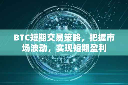 BTC短期交易策略，把握市场波动，实现短期盈利