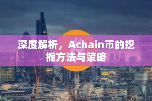 深度解析，Achain币的挖掘方法与策略