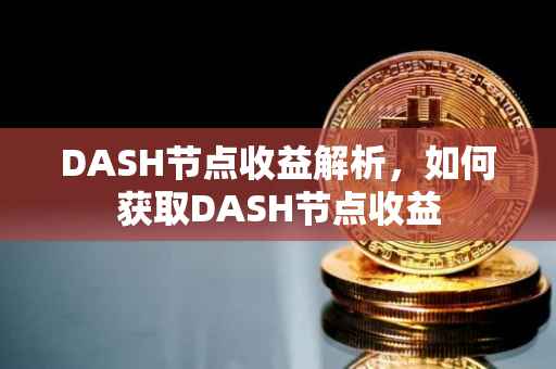 DASH节点收益解析，如何获取DASH节点收益