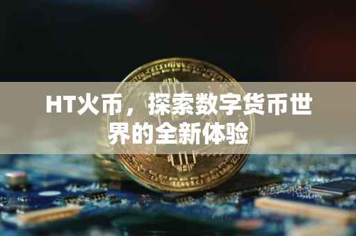 HT火币，探索数字货币世界的全新体验