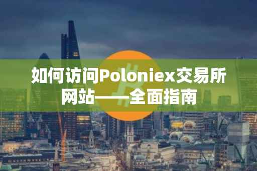 如何访问Poloniex交易所网站——全面指南