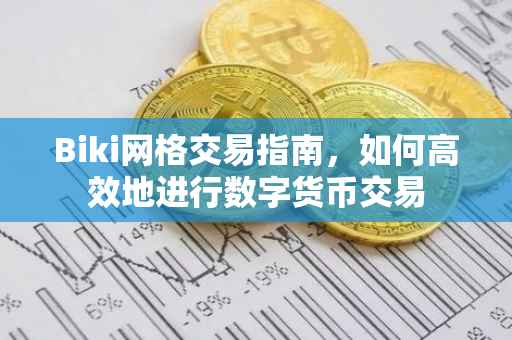 Biki网格交易指南，如何高效地进行数字货币交易