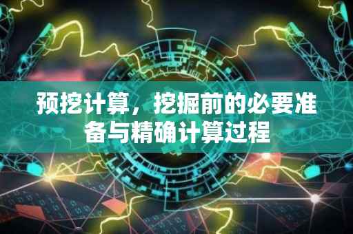 预挖计算，挖掘前的必要准备与精确计算过程