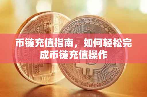 币链充值指南，如何轻松完成币链充值操作