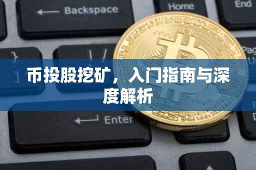 币投股挖矿，入门指南与深度解析