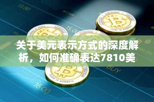 关于美元表示方式的深度解析，如何准确表达7810美元