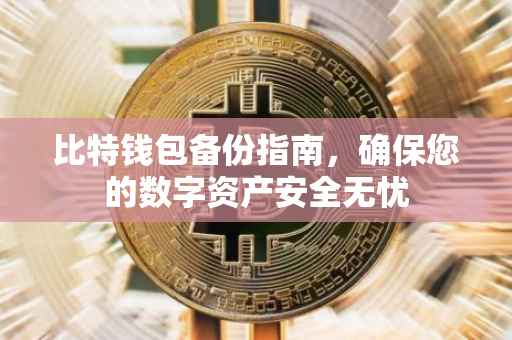 比特钱包备份指南，确保您的数字资产安全无忧