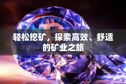 轻松挖矿，探索高效、舒适的矿业之旅