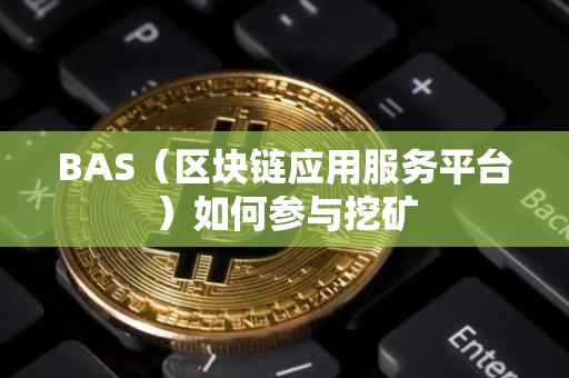 BAS（区块链应用服务平台）如何参与挖矿