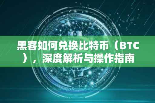 黑客如何兑换比特币（BTC），深度解析与操作指南