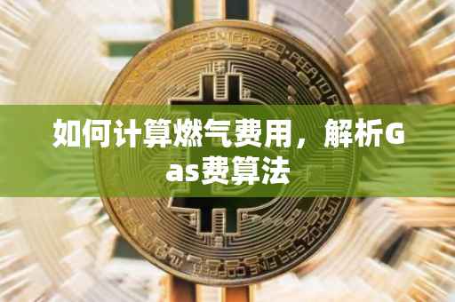 如何计算燃气费用，解析Gas费算法