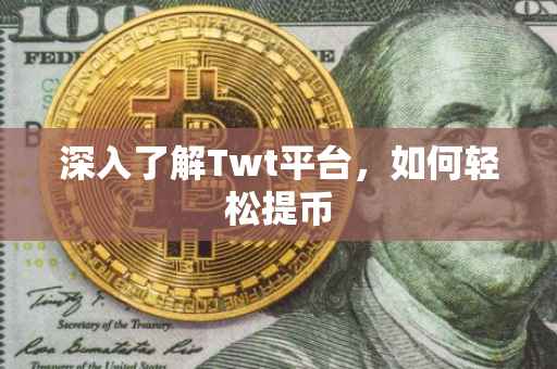 深入了解Twt平台，如何轻松提币