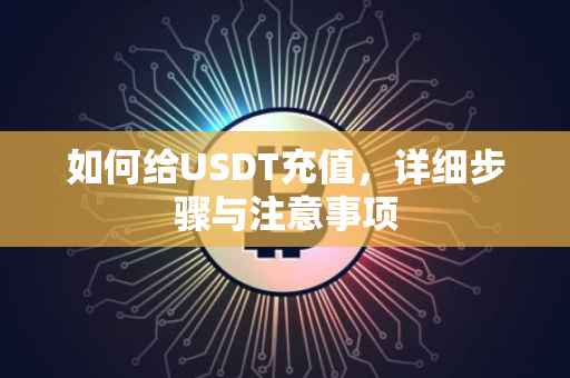 如何给USDT充值，详细步骤与注意事项