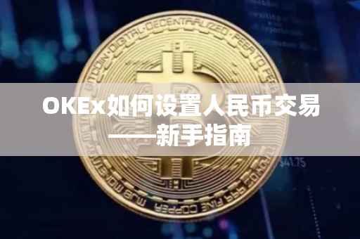 OKEx如何设置人民币交易——新手指南