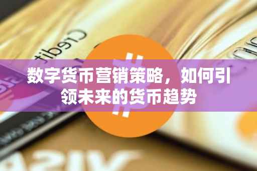 数字货币营销策略，如何引领未来的货币趋势