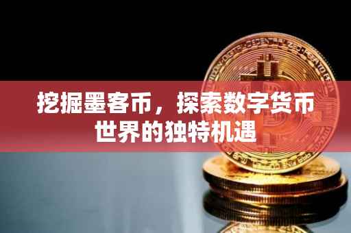挖掘墨客币，探索数字货币世界的独特机遇