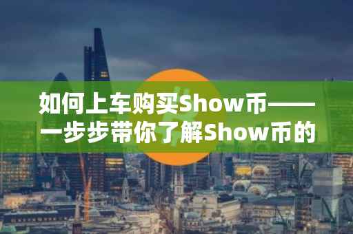 如何上车购买Show币——一步步带你了解Show币的购买流程