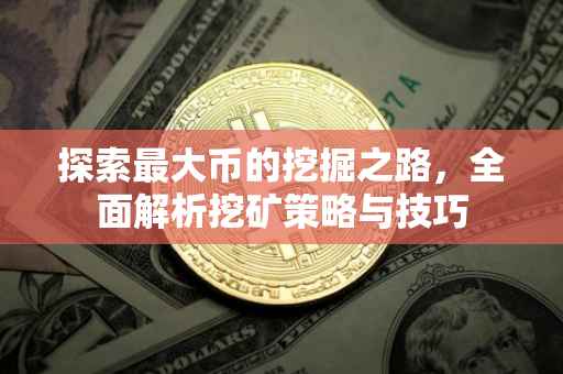 探索最大币的挖掘之路，全面解析挖矿策略与技巧