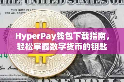 HyperPay钱包下载指南，轻松掌握数字货币的钥匙