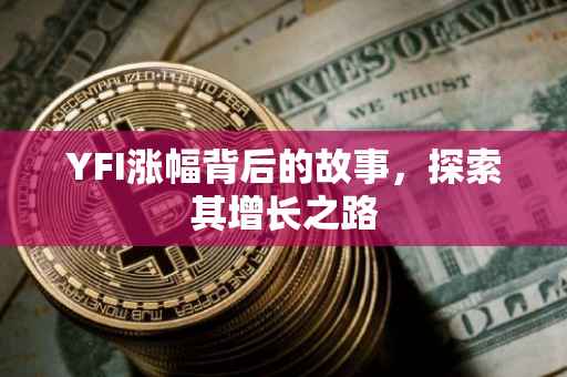 YFI涨幅背后的故事，探索其增长之路