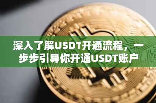 深入了解USDT开通流程，一步步引导你开通USDT账户