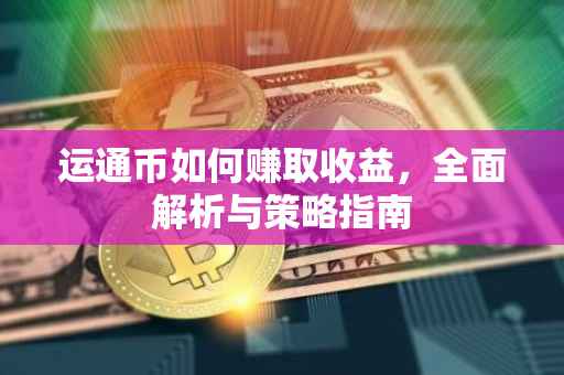 运通币如何赚取收益，全面解析与策略指南